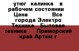 утюг -калинка , в рабочем состоянии › Цена ­ 15 000 - Все города Электро-Техника » Бытовая техника   . Приморский край,Артем г.